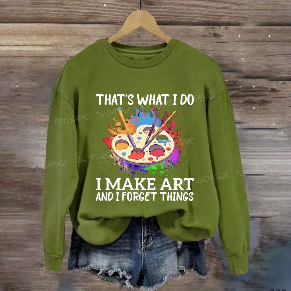 That's What I Do I Make Art And I Forget Things Art Teacher Sweatshirt