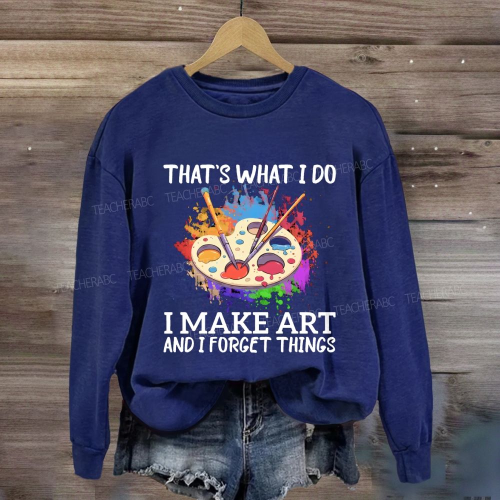 That's What I Do I Make Art And I Forget Things Art Teacher Sweatshirt