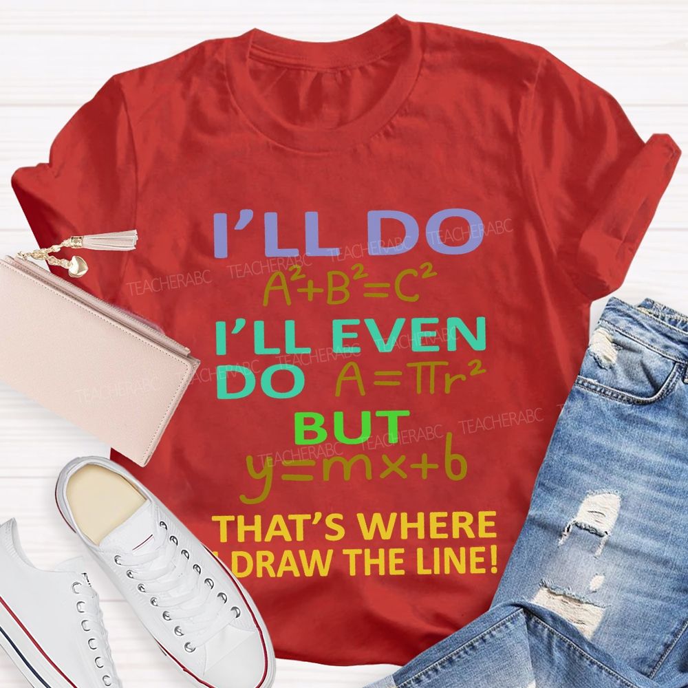 I'Ll Do I'Ll Even Do But That'S Where I Draw The Line Math Teacher T-shirt