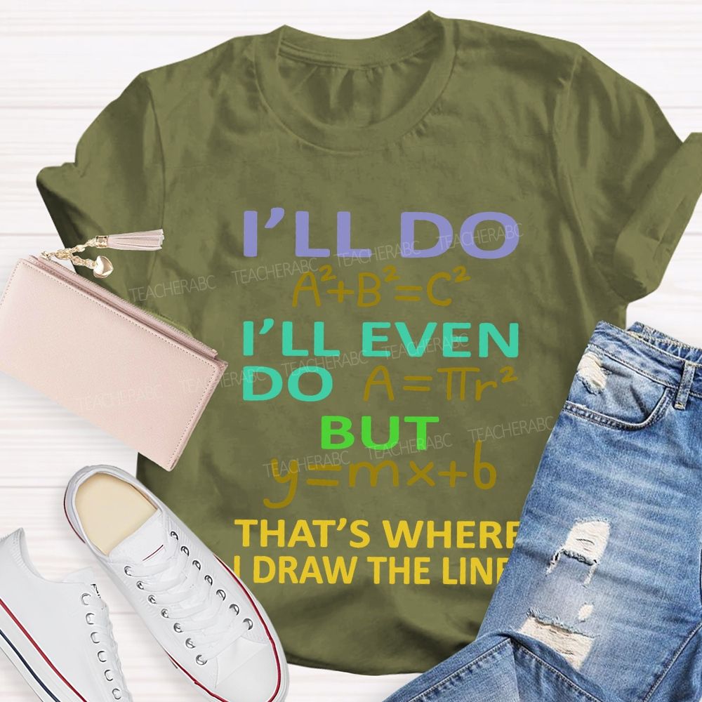 I'Ll Do I'Ll Even Do But That'S Where I Draw The Line Math Teacher T-shirt