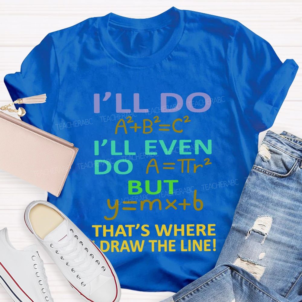 I'Ll Do I'Ll Even Do But That'S Where I Draw The Line Math Teacher T-shirt