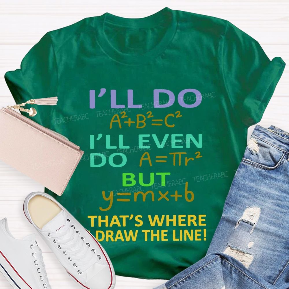 I'Ll Do I'Ll Even Do But That'S Where I Draw The Line Math Teacher T-shirt