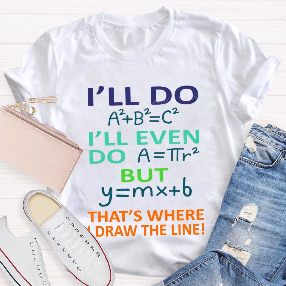 I'Ll Do I'Ll Even Do But That'S Where I Draw The Line Math Teacher T-shirt