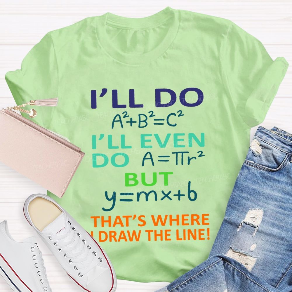 I'Ll Do I'Ll Even Do But That'S Where I Draw The Line Math Teacher T-shirt