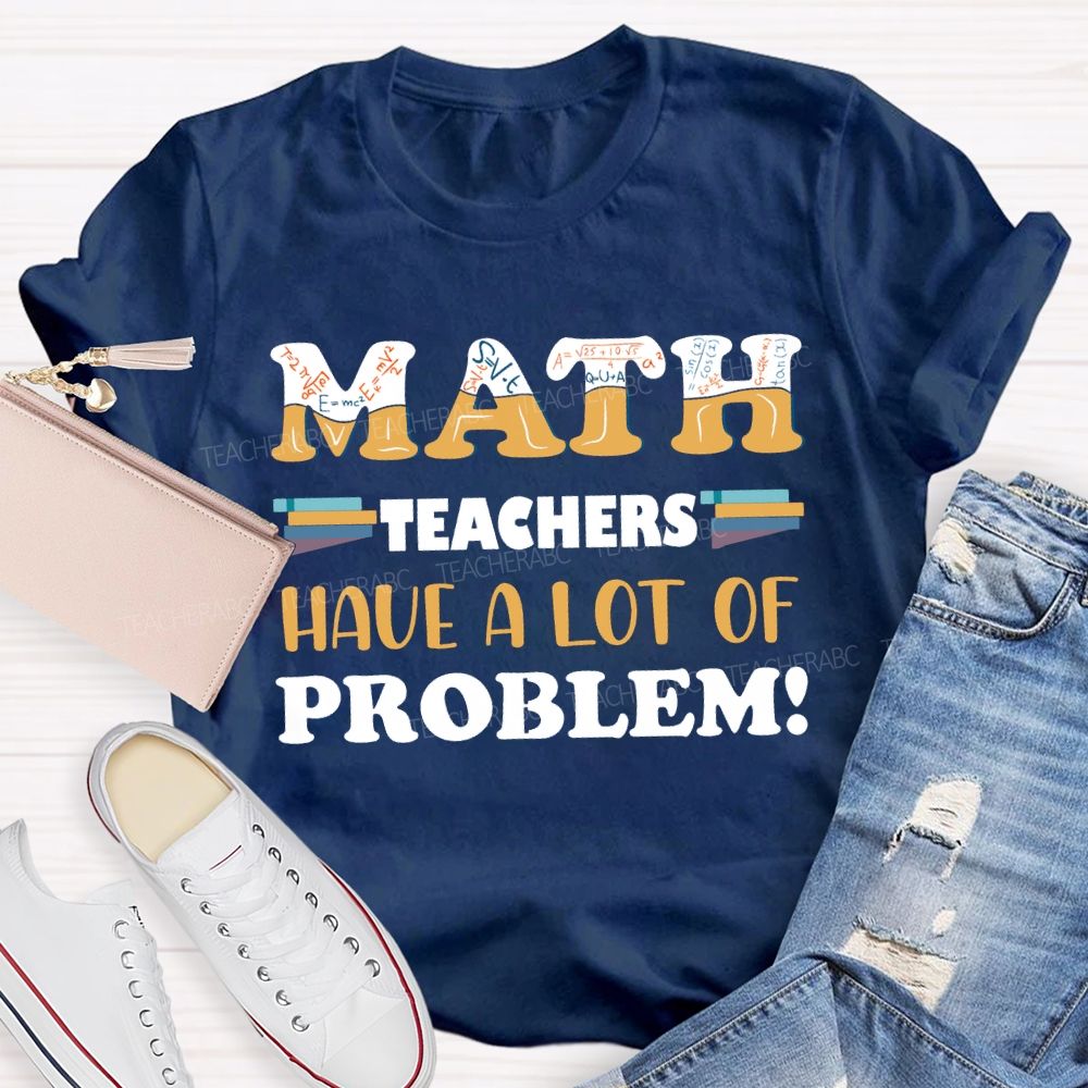 Math Teachers Have A Lot Of Problem Teacher T-shirt