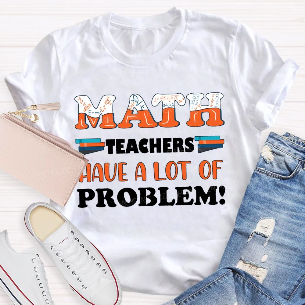 Math Teachers Have A Lot Of Problem Teacher T-shirt