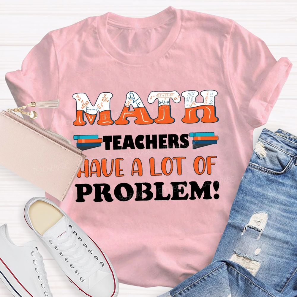 Math Teachers Have A Lot Of Problem Teacher T-shirt