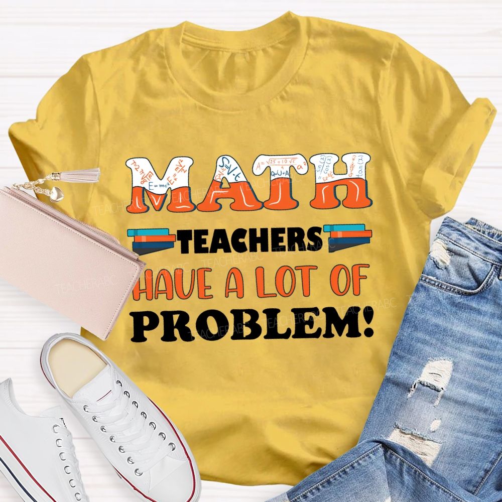 Math Teachers Have A Lot Of Problem Teacher T-shirt