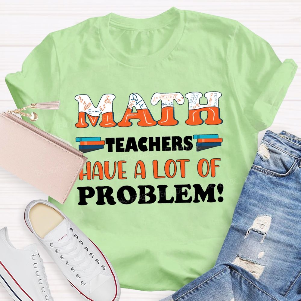 Math Teachers Have A Lot Of Problem Teacher T-shirt