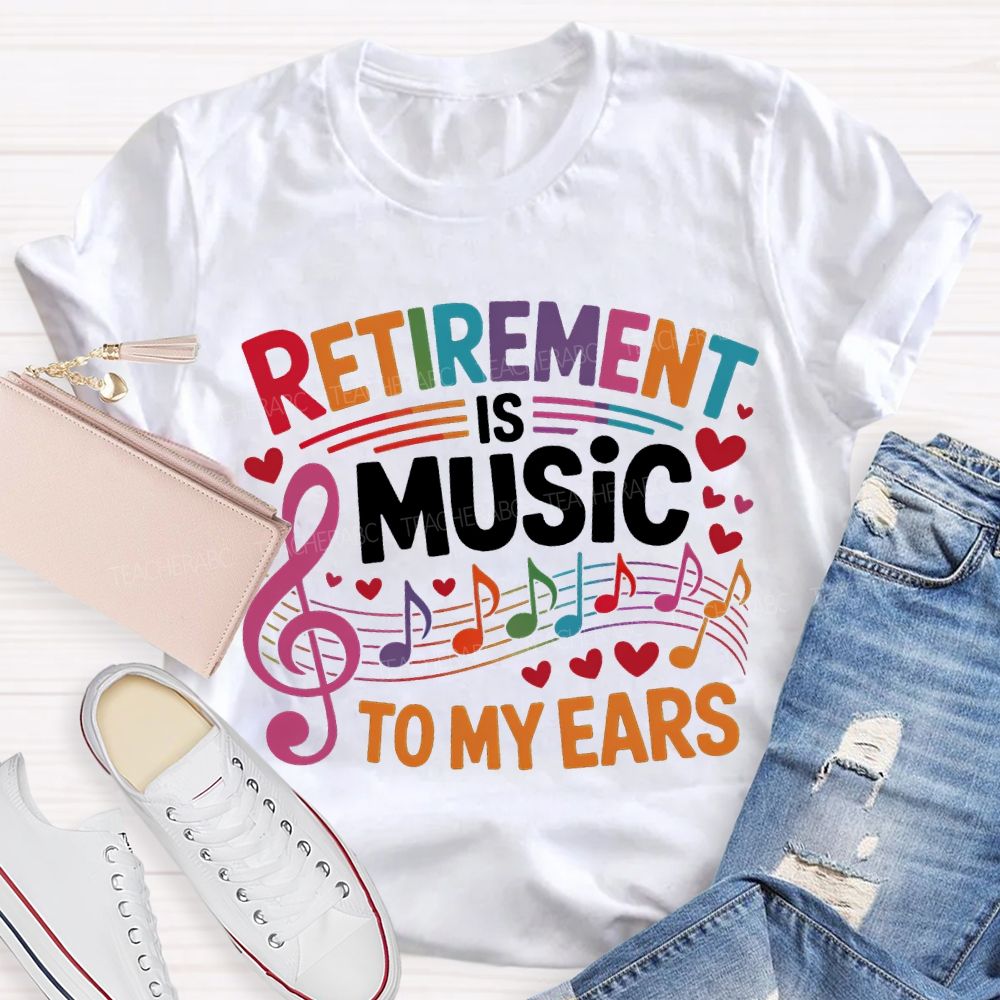 Retirement Is Music To My Ears Music Teacher T-shirt