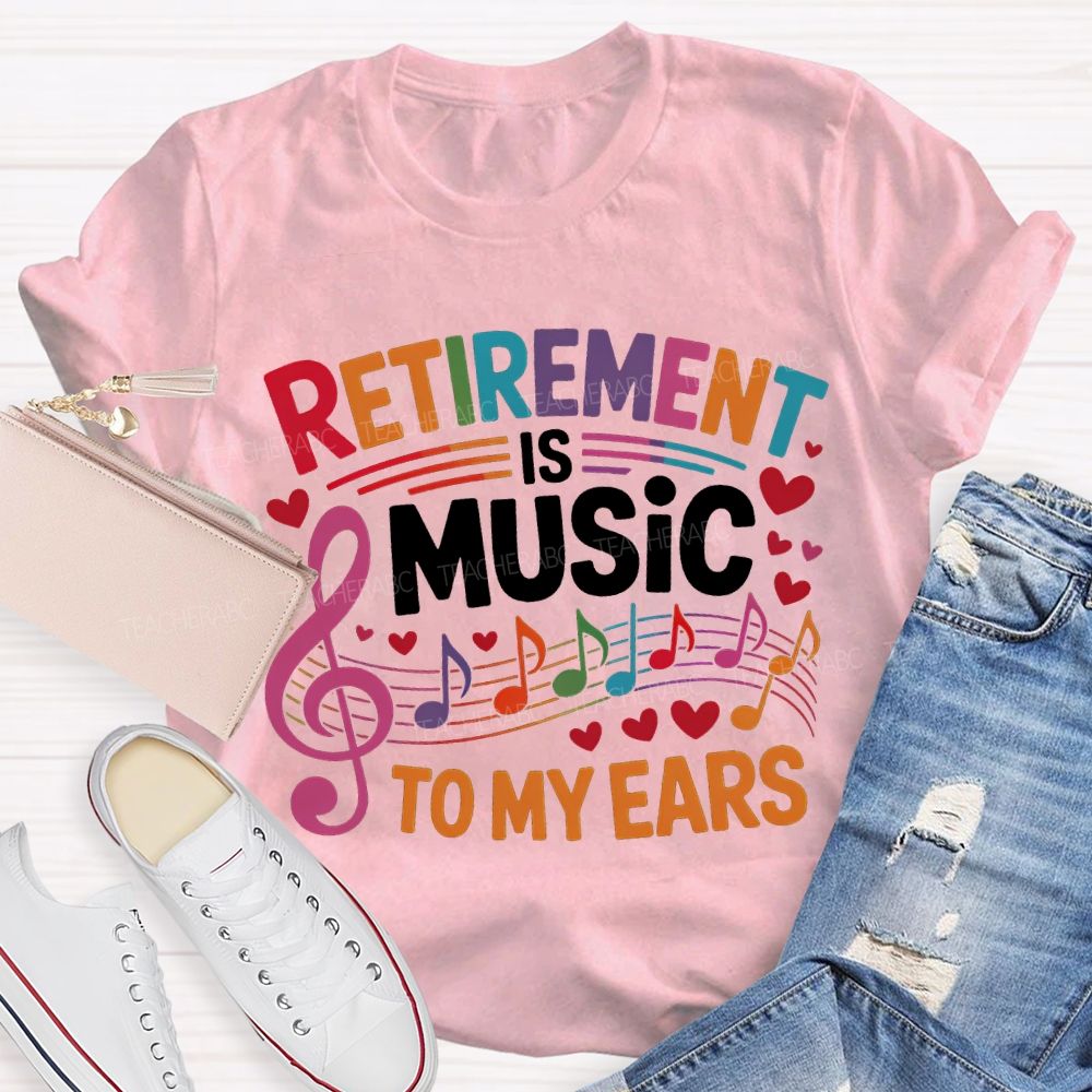 Retirement Is Music To My Ears Music Teacher T-shirt