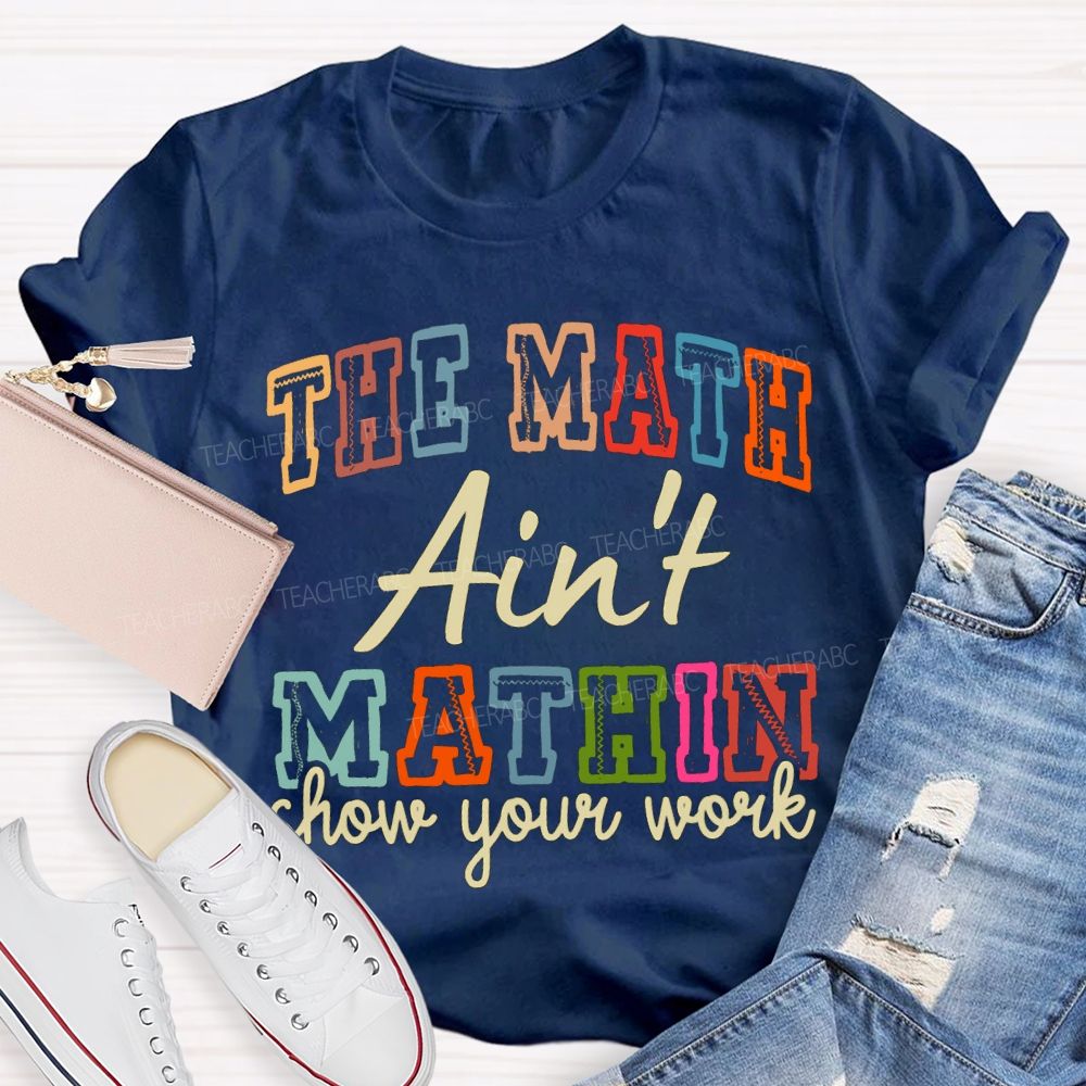 The Math Ain'T Mathin Show Your Work Math Teacher T-shirt