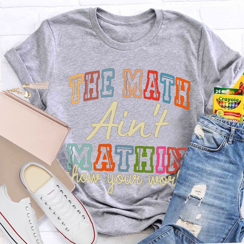 The Math Ain'T Mathin Show Your Work Math Teacher T-shirt