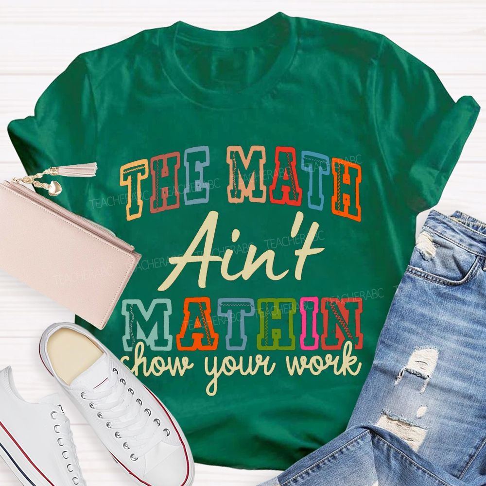 The Math Ain'T Mathin Show Your Work Math Teacher T-shirt