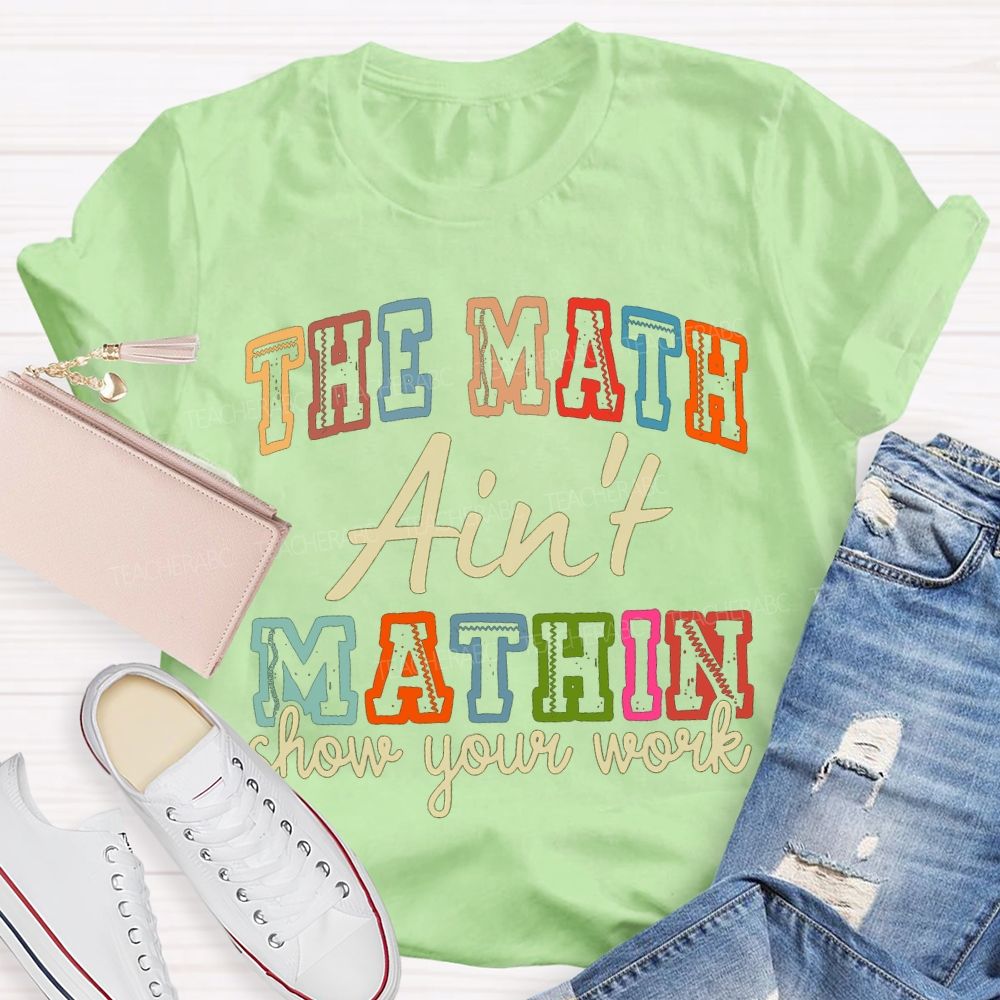 The Math Ain'T Mathin Show Your Work Math Teacher T-shirt