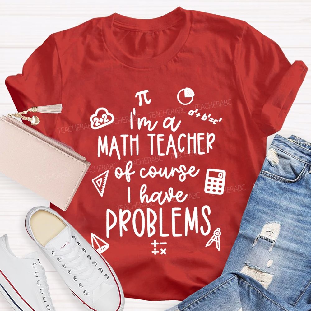 I'M A Math Teacher Of Course I Have Problems Teacher T-shirt