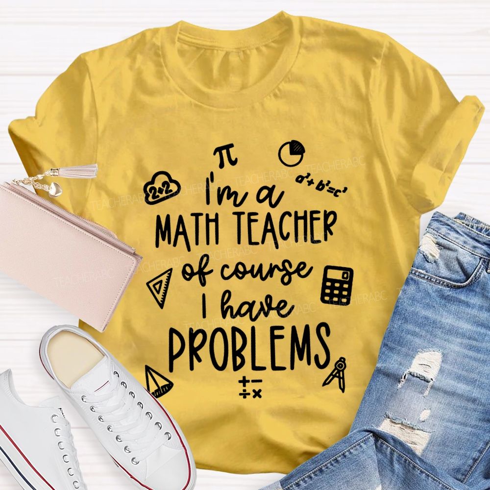 I'M A Math Teacher Of Course I Have Problems Teacher T-shirt