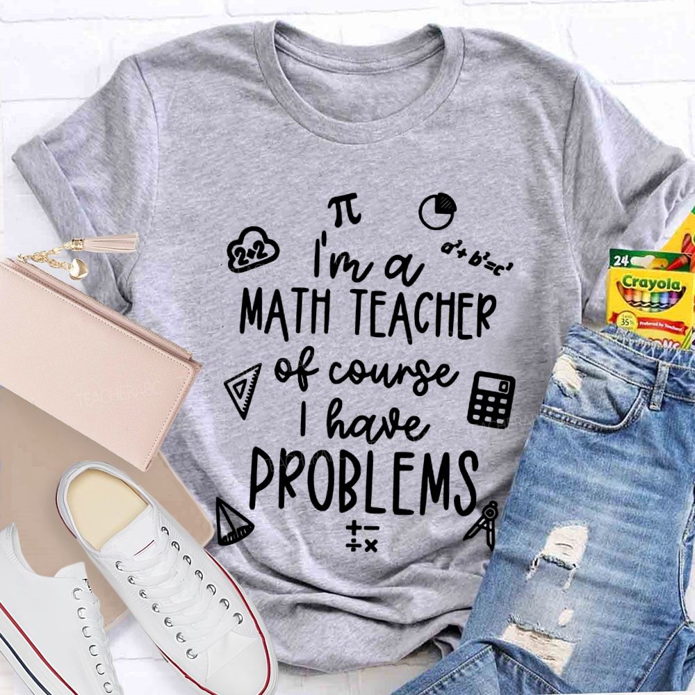 I'M A Math Teacher Of Course I Have Problems Teacher T-shirt