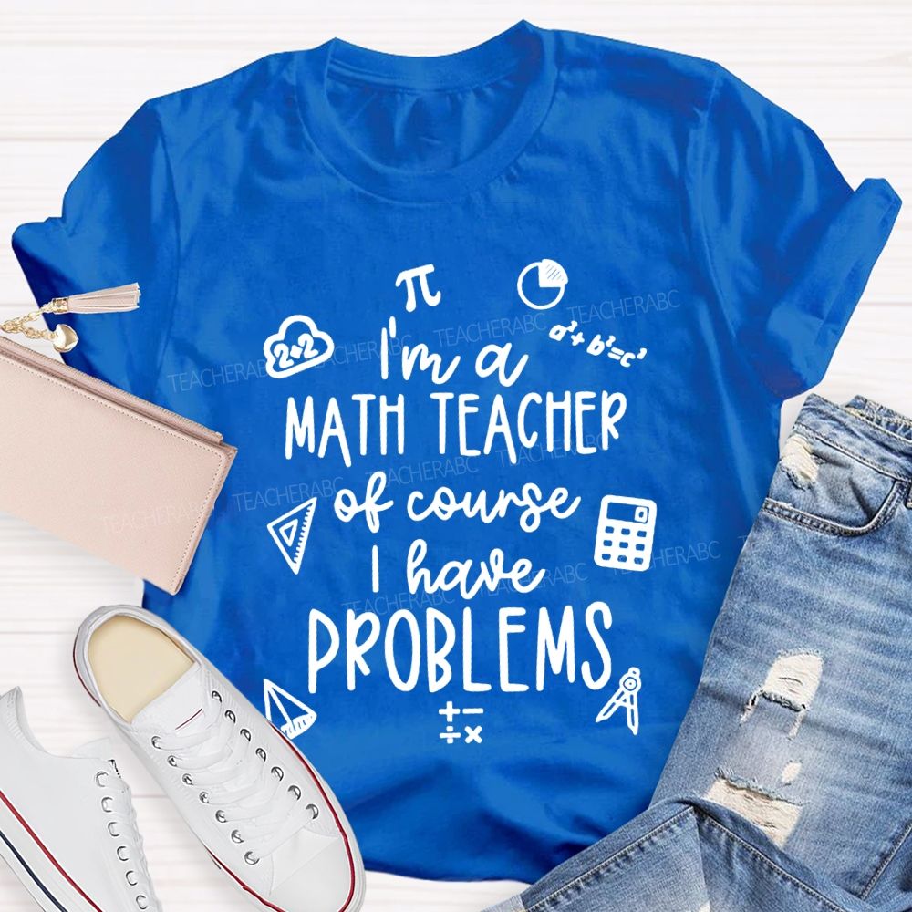 I'M A Math Teacher Of Course I Have Problems Teacher T-shirt