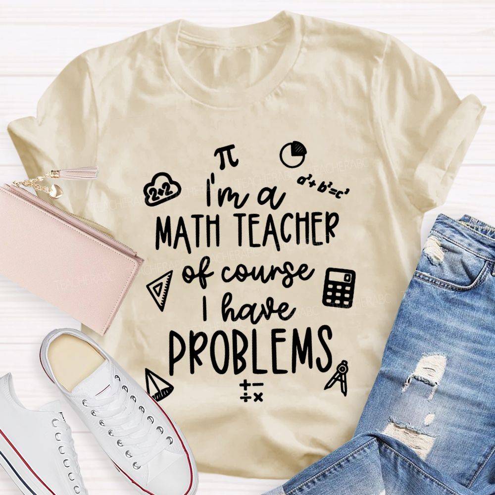 I'M A Math Teacher Of Course I Have Problems Teacher T-shirt