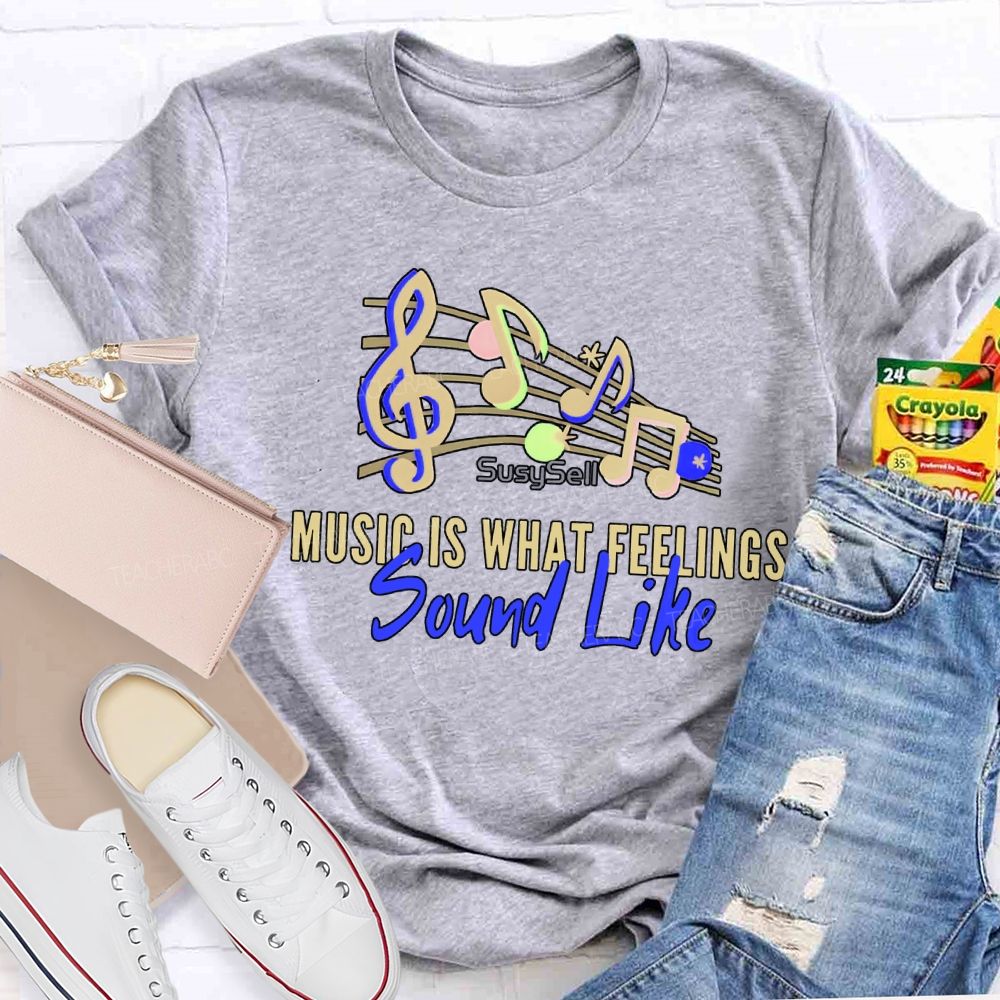 Music Is What Feelings Sound Like Teacher T-shirt