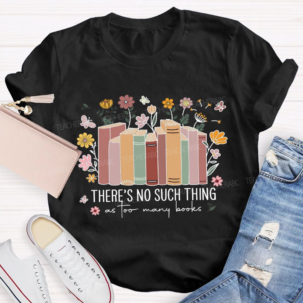 There'S No Such Thing As Too Many Books Teacher T-shirt