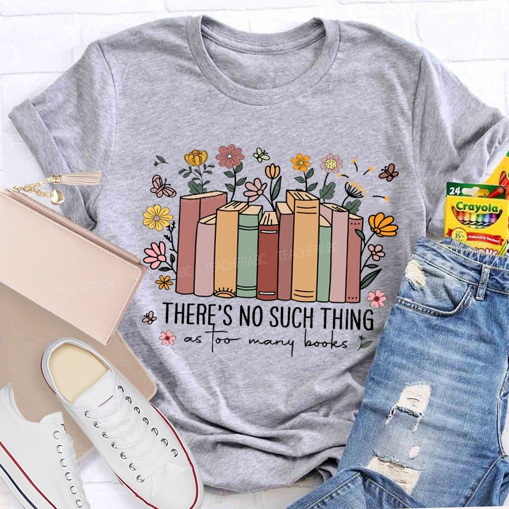 There'S No Such Thing As Too Many Books Teacher T-shirt