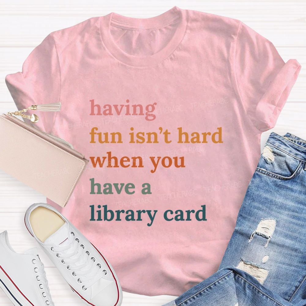 Having Fun Isn'T Hard When You Have A Library Card Teacher T-Shirt
