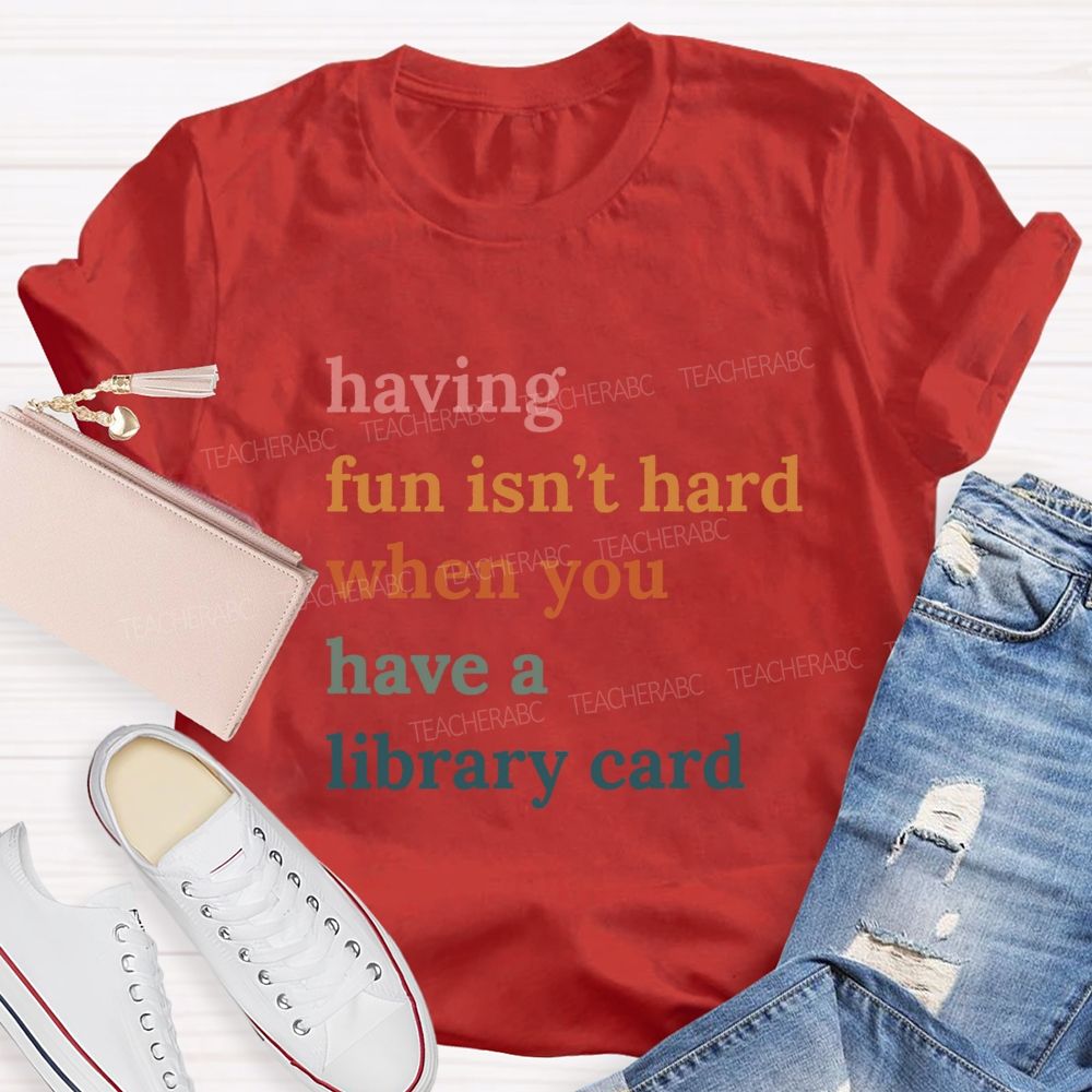 Having Fun Isn'T Hard When You Have A Library Card Teacher T-Shirt
