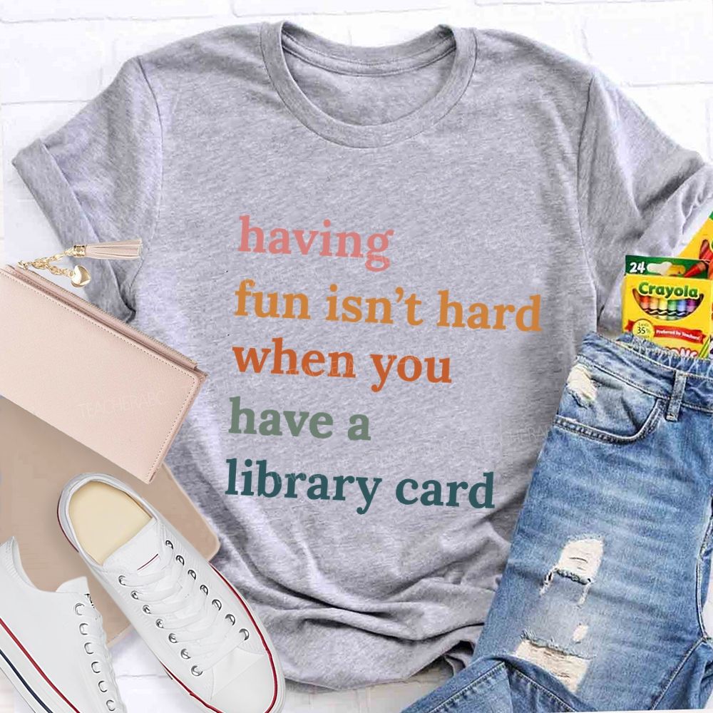 Having Fun Isn'T Hard When You Have A Library Card Teacher T-Shirt