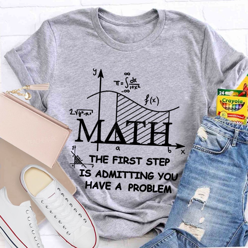 The First Step Of Math Is Admitting You Have A Problem Math Teacher T-shirt