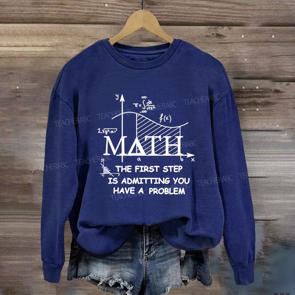 The First Step Of Math Is Admitting You Have A Problem Math Teacher Sweatshirt