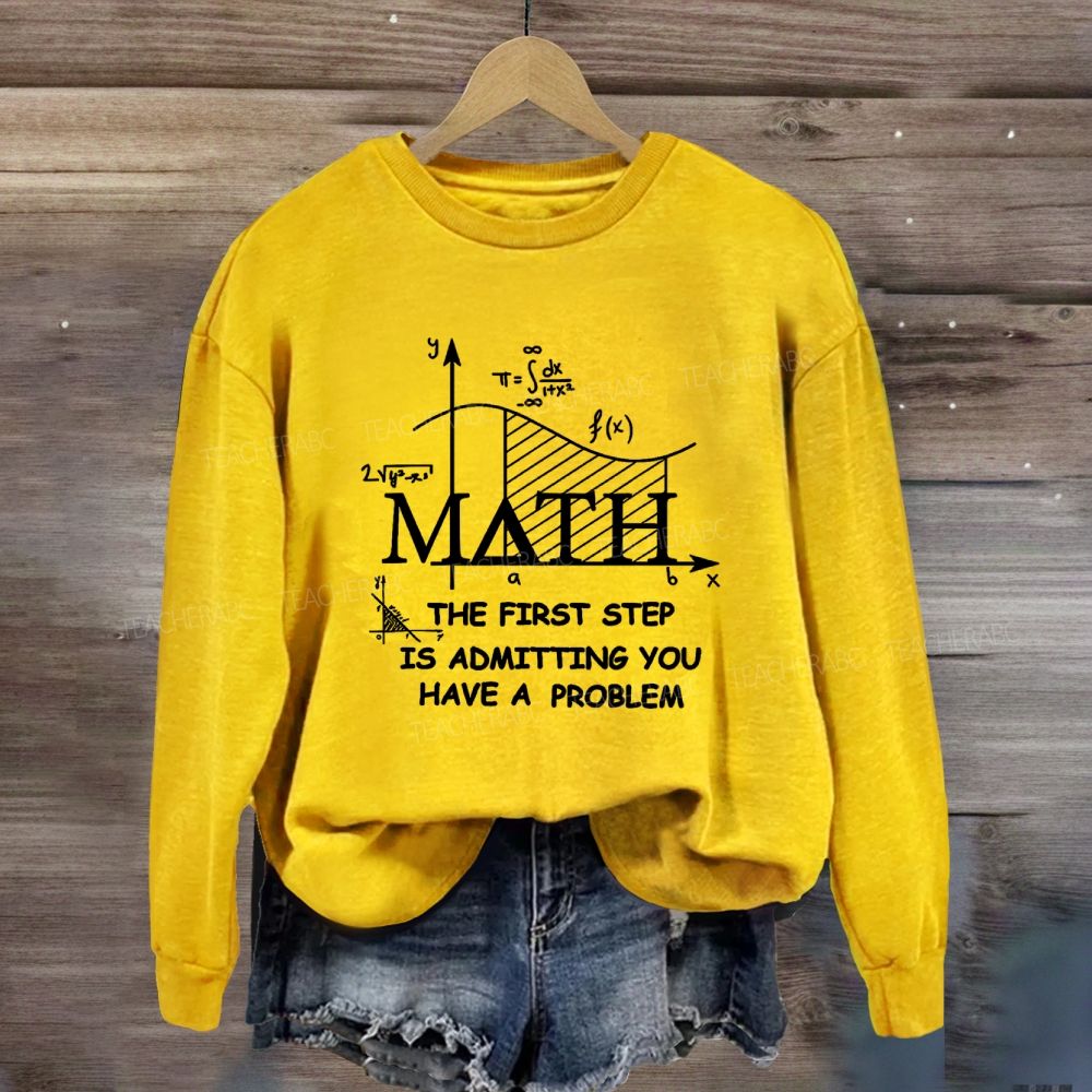The First Step Of Math Is Admitting You Have A Problem Math Teacher Sweatshirt