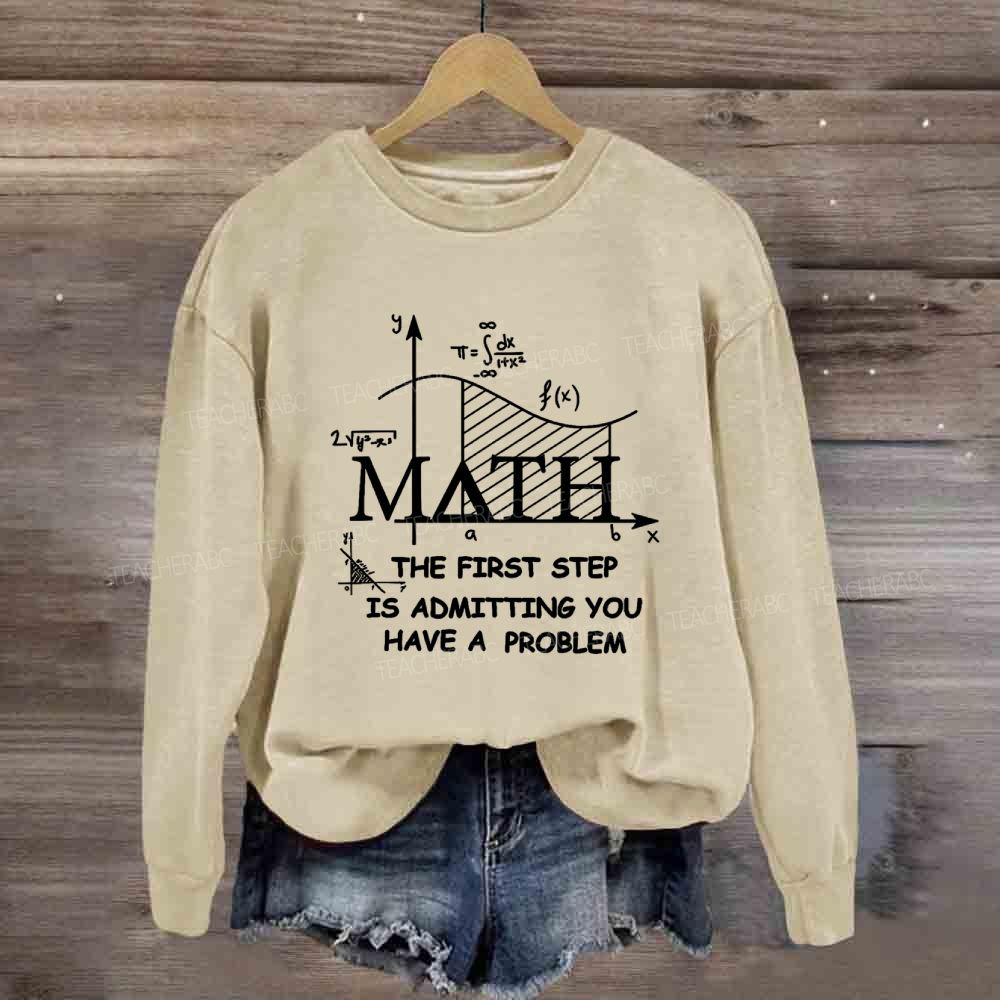 The First Step Of Math Is Admitting You Have A Problem Math Teacher Sweatshirt