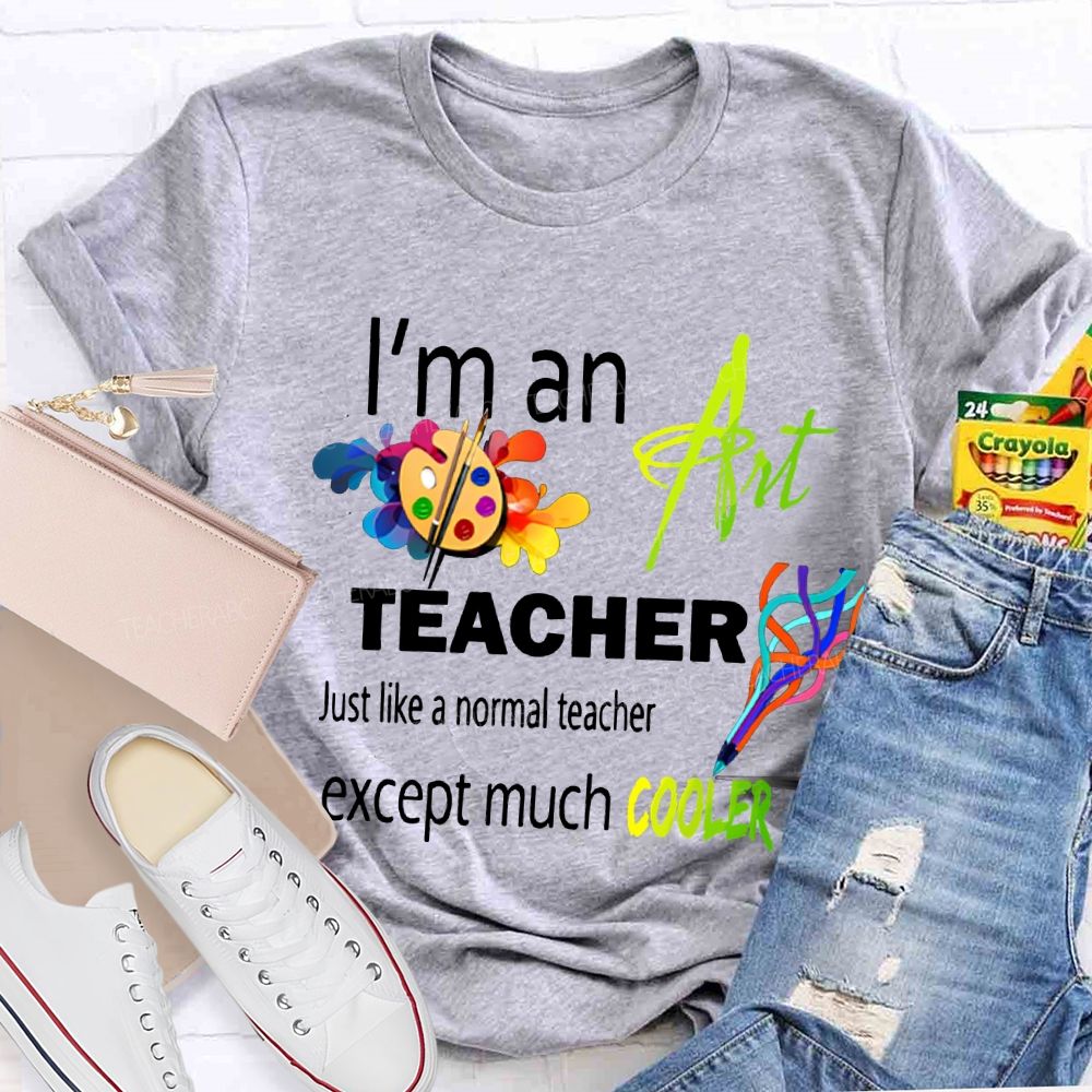 I'M An Art Teacher Just Like A Normal Teacher Except Much Cooler Teacher T-shirt