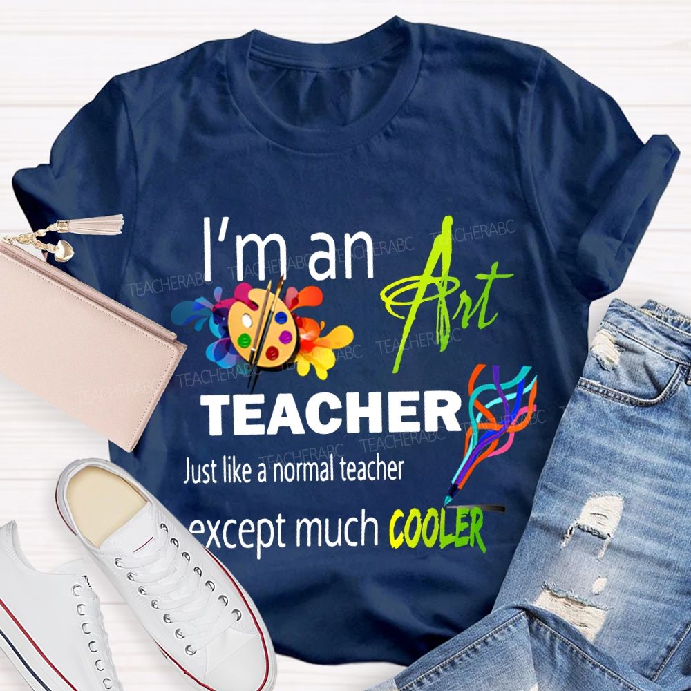 I'M An Art Teacher Just Like A Normal Teacher Except Much Cooler Teacher T-shirt