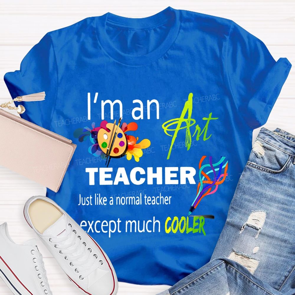 I'M An Art Teacher Just Like A Normal Teacher Except Much Cooler Teacher T-shirt