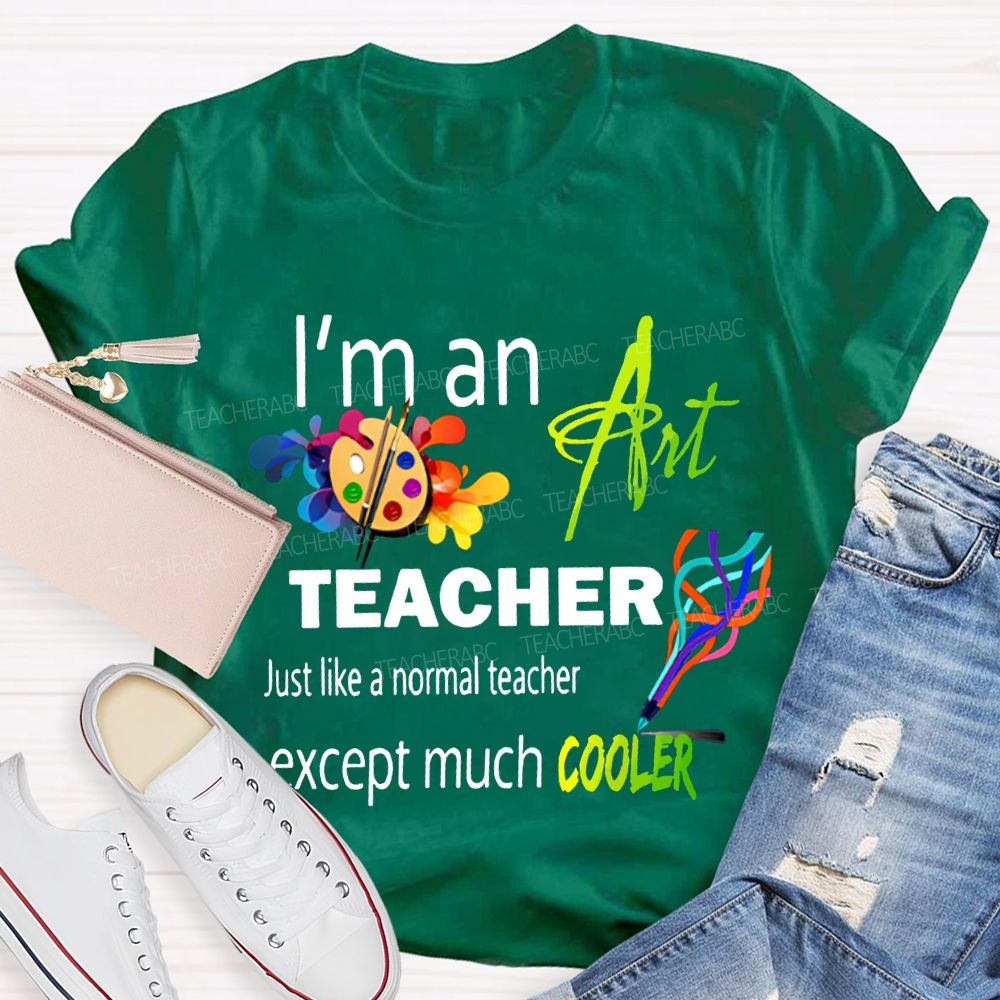I'M An Art Teacher Just Like A Normal Teacher Except Much Cooler Teacher T-shirt