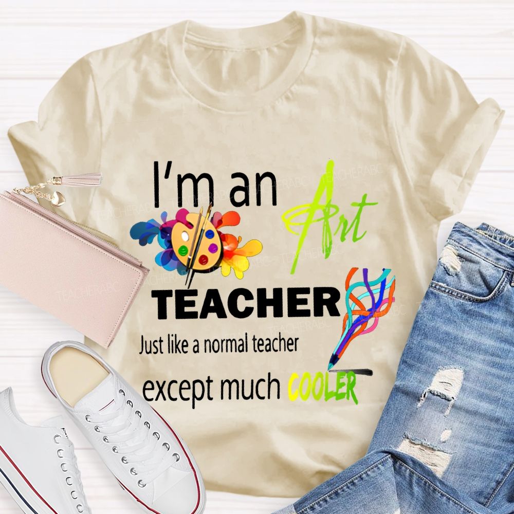 I'M An Art Teacher Just Like A Normal Teacher Except Much Cooler Teacher T-shirt