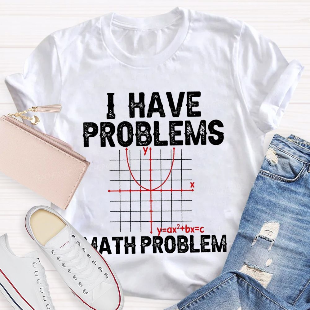 I Have Problems Math Problem Math Teacher T-Shirt