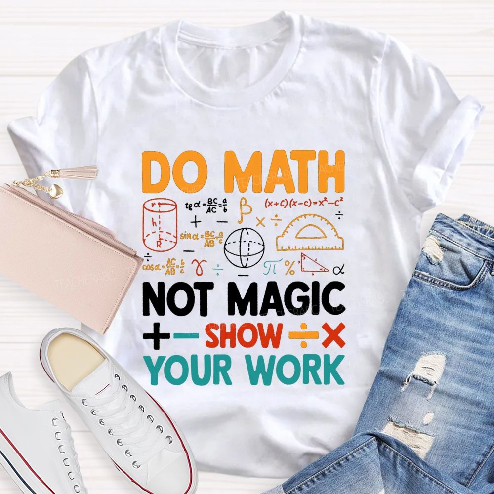 Do Math Not Magic Show Your Work Mathematical Symbols Math Teacher T-Shirt
