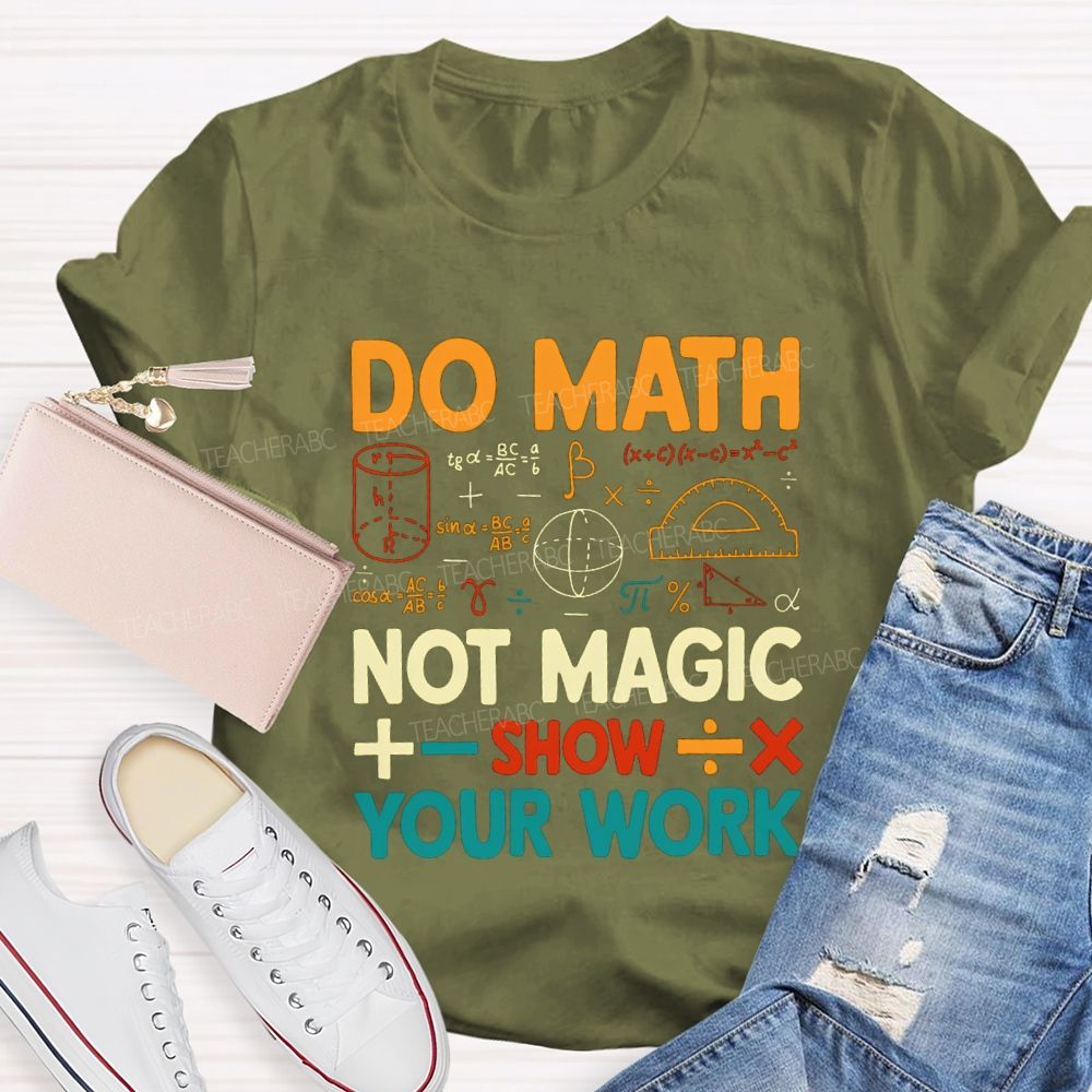 Do Math Not Magic Show Your Work Mathematical Symbols Math Teacher T-Shirt