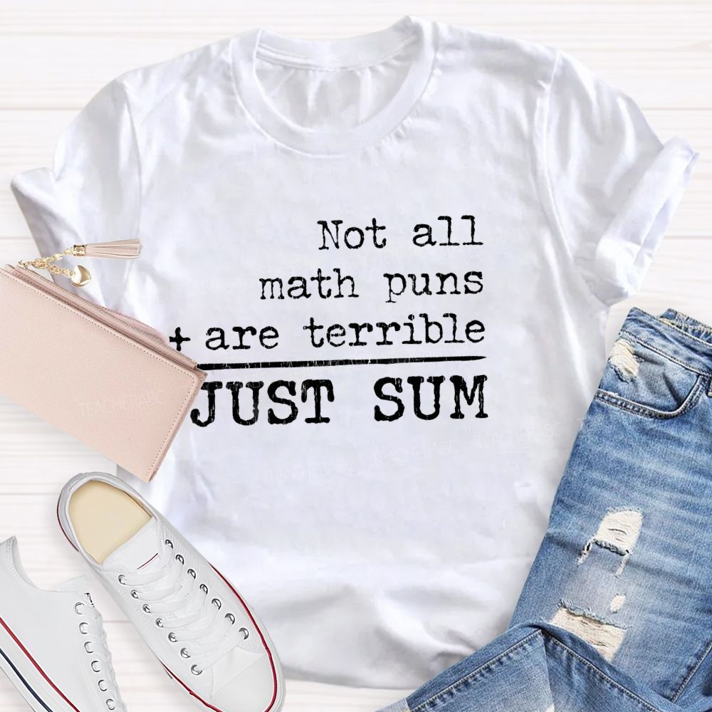 Not All Math Puns Are Terrible Just Sum Math Teacher T-shirt