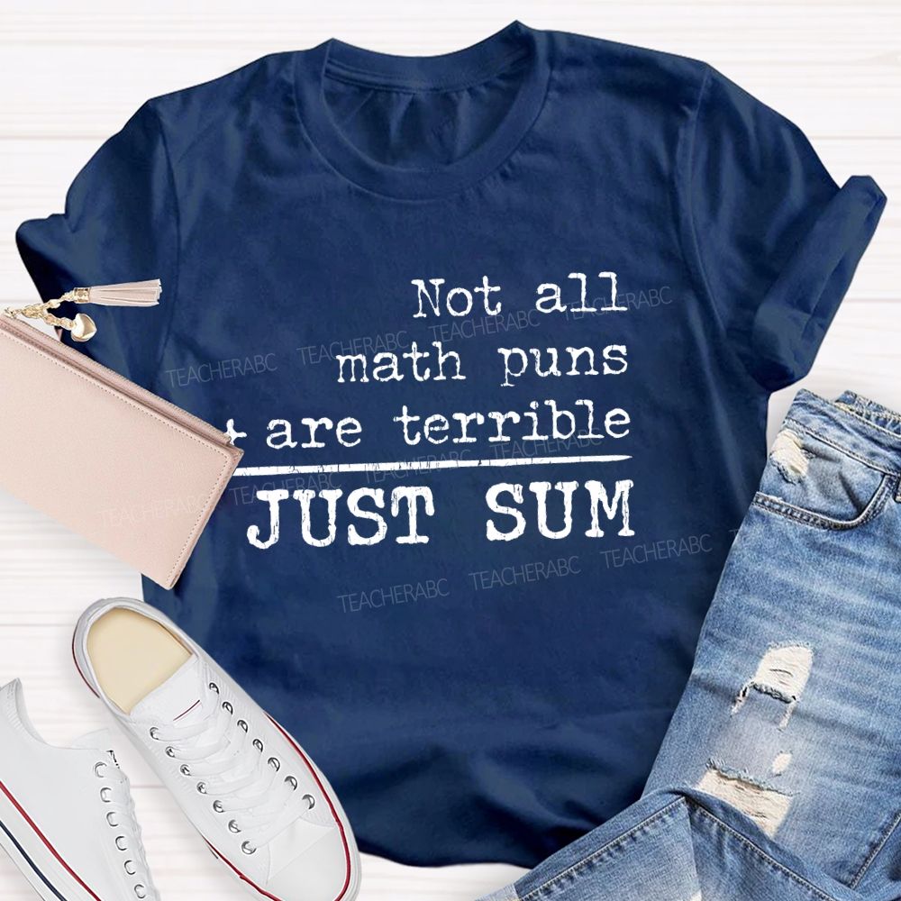 Not All Math Puns Are Terrible Just Sum Math Teacher T-shirt