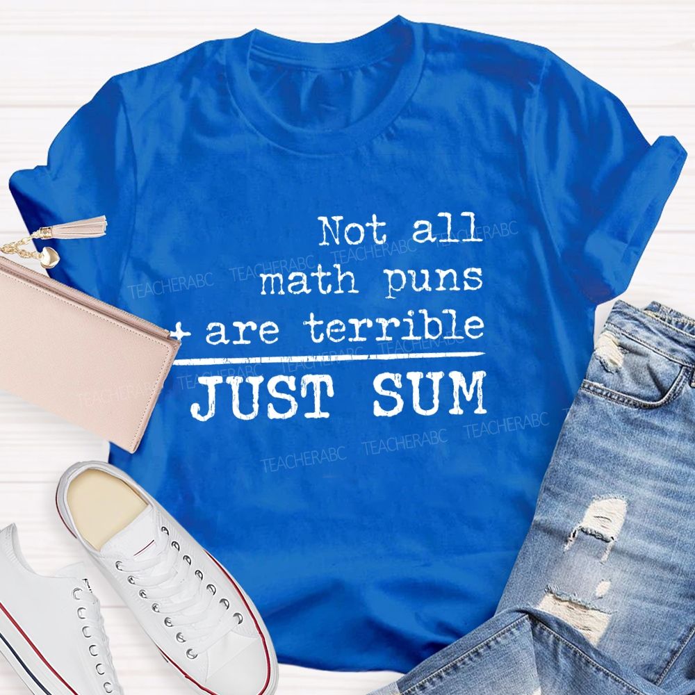 Not All Math Puns Are Terrible Just Sum Math Teacher T-shirt
