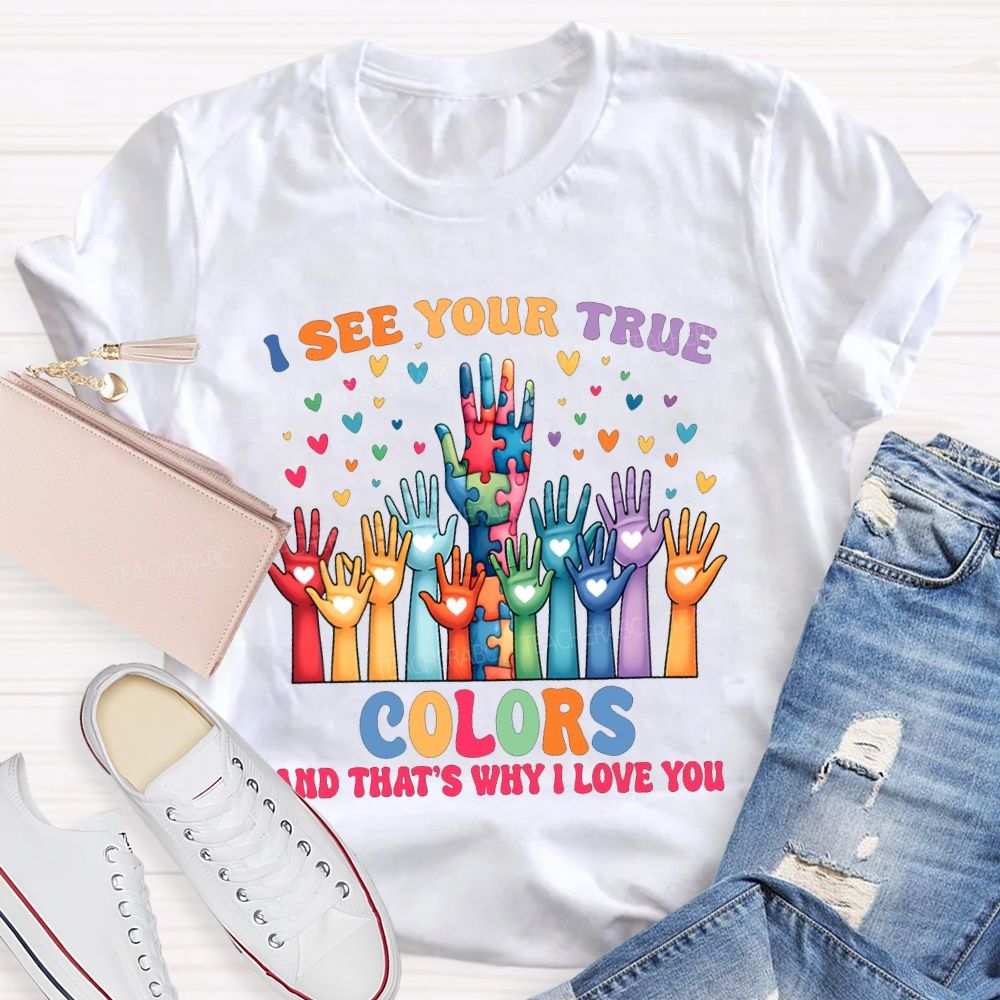 I See You True Colors And That'S Why I Love You Teacher T-shirt