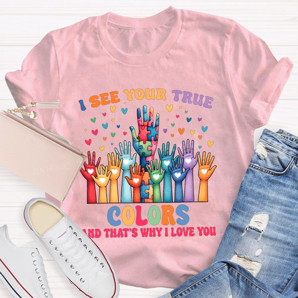 I See You True Colors And That'S Why I Love You Teacher T-shirt