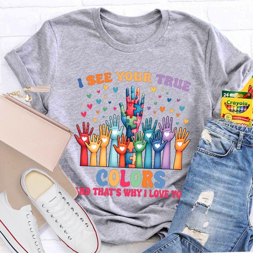 I See You True Colors And That'S Why I Love You Teacher T-shirt