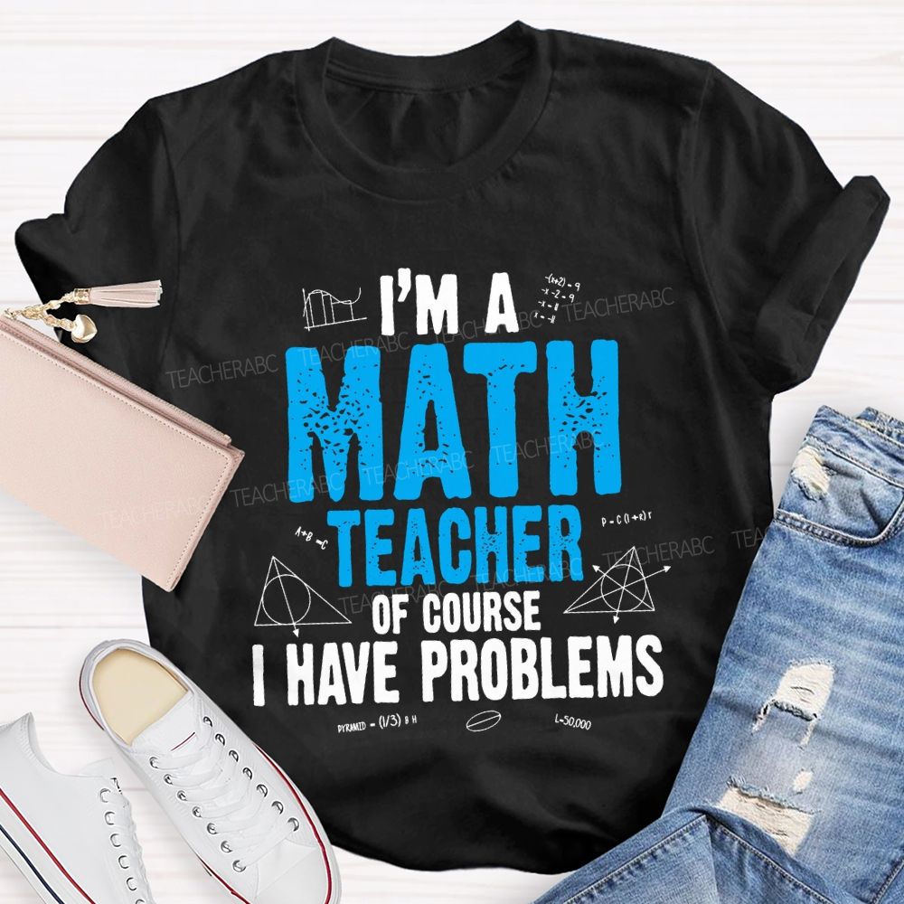 I'M Math Teacher Of Course I Have Problem Teacher T-shirt