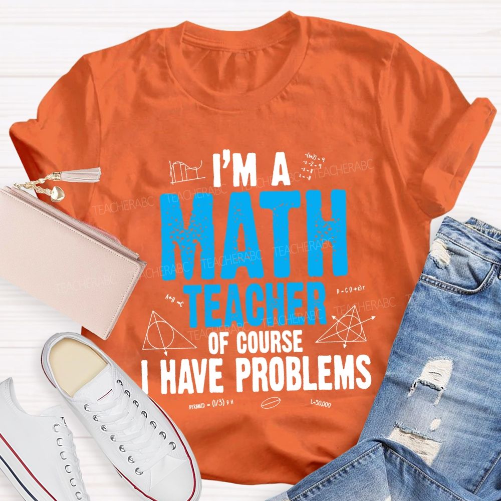 I'M Math Teacher Of Course I Have Problem Teacher T-shirt